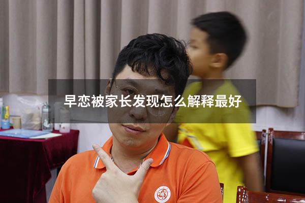 早恋被家长发现怎么解释最好