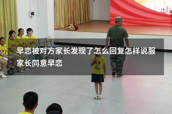 早恋被对方家长发现了怎么回复（怎样说服家长同意早恋）