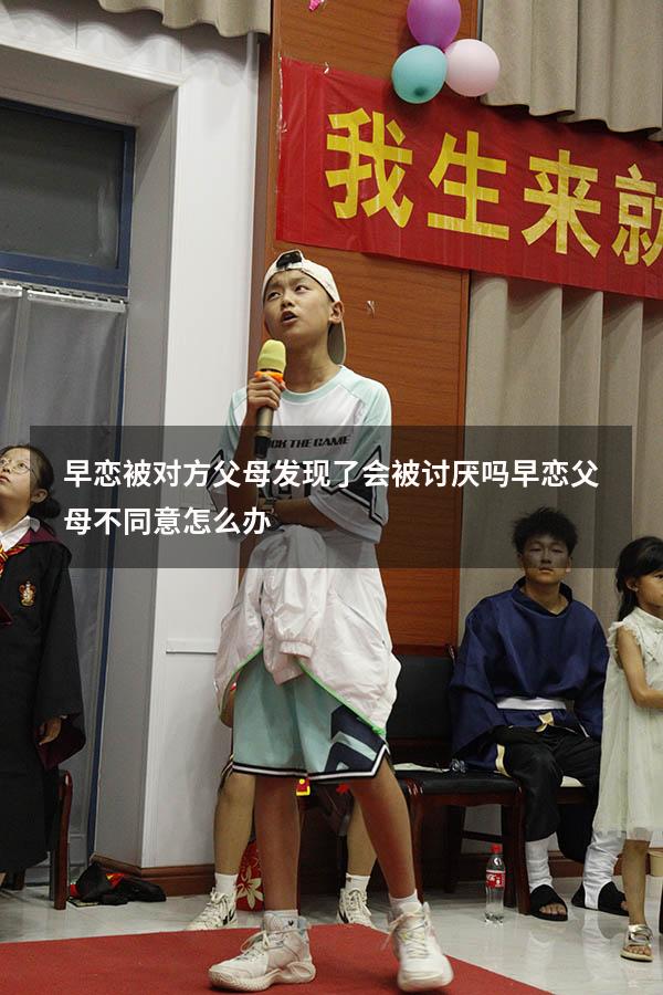 早恋被对方父母发现了会被讨厌吗（早恋父母不同意怎么办）