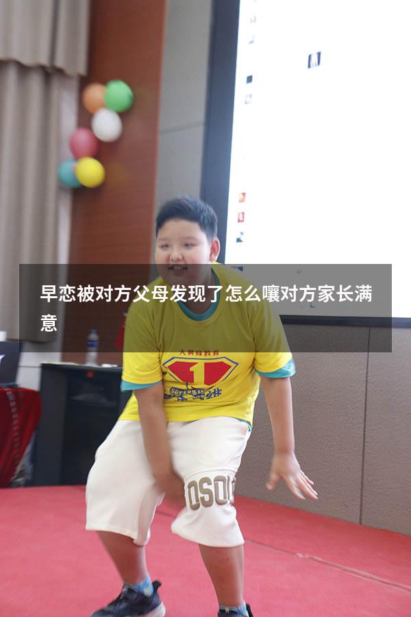 早恋被对方父母发现了怎么嚷对方家长满意