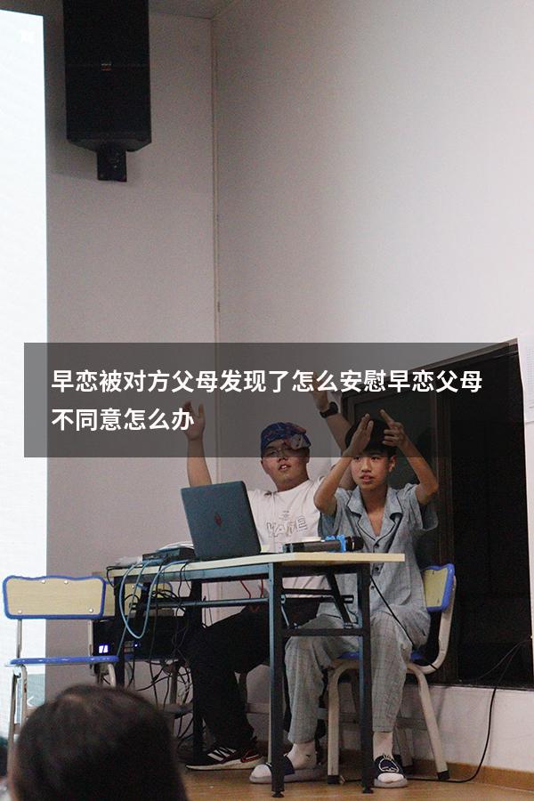 早恋被对方父母发现了怎么安慰（早恋父母不同意怎么办）