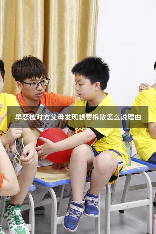 早恋被对方父母发现想要拆散怎么说理由