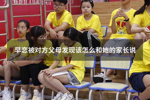 早恋被对方父母发现该怎么和她的家长说