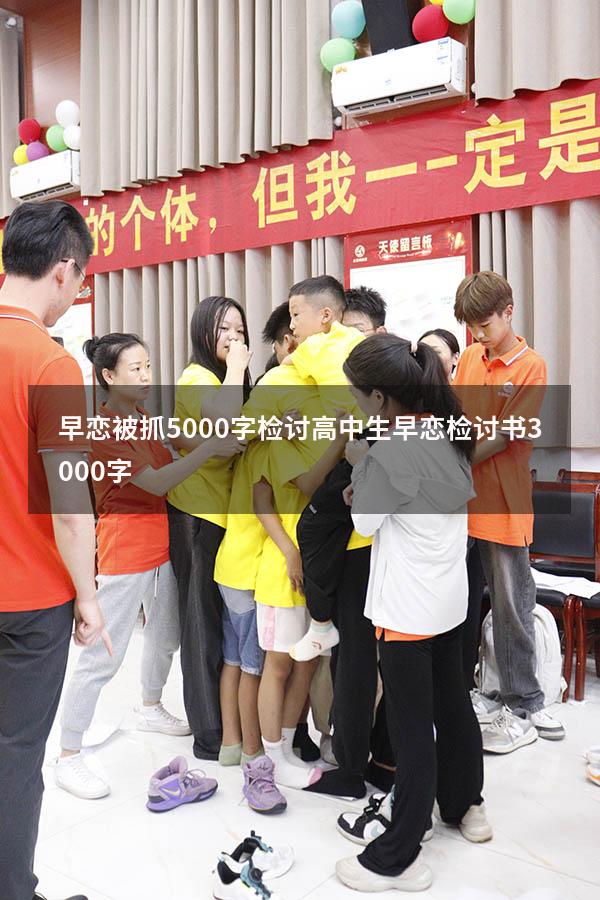 早恋被抓5000字检讨（高中生早恋检讨书3000字）