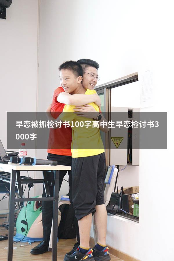 早恋被抓检讨书100字（高中生早恋检讨书3000字）