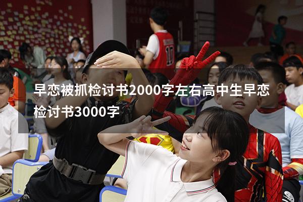 早恋被抓检讨书2000字左右（高中生早恋检讨书3000字）