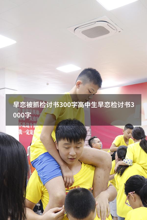 早恋被抓检讨书300字（高中生早恋检讨书3000字）