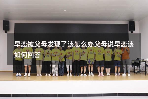 早恋被父母发现了该怎么办（父母说早恋该如何回答）