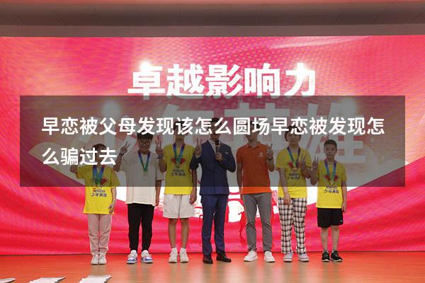 早恋被父母发现该怎么圆场（早恋被发现怎么骗过去）
