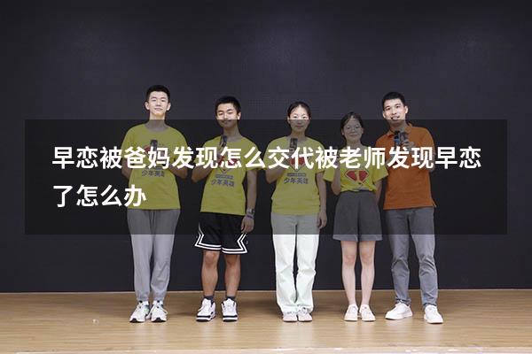 早恋被爸妈发现怎么交代（被老师发现早恋了怎么办）