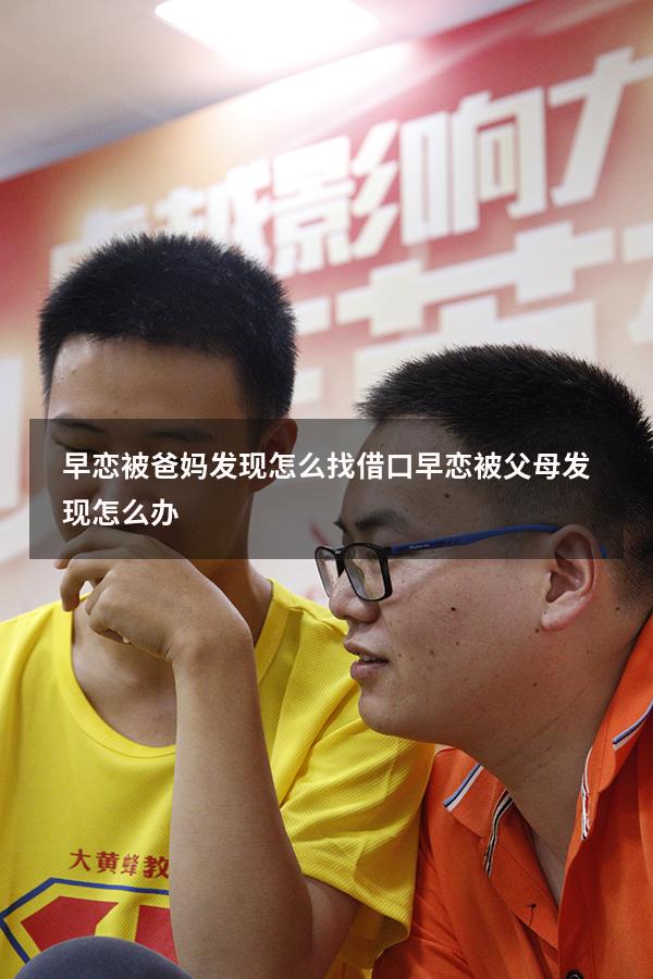 早恋被爸妈发现怎么找借口（早恋被父母发现怎么办）