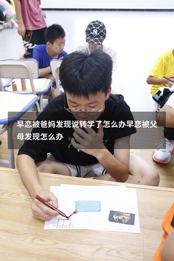 早恋被爸妈发现说转学了怎么办（早恋被父母发现怎么办）