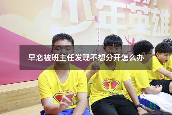 早恋被班主任发现不想分开怎么办