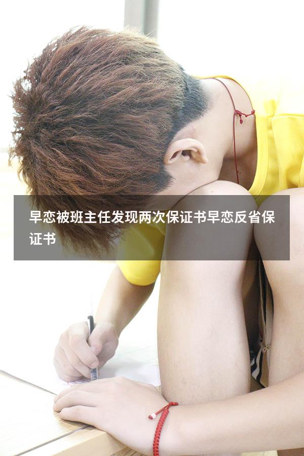 早恋被班主任发现两次保证书（早恋反省保证书）