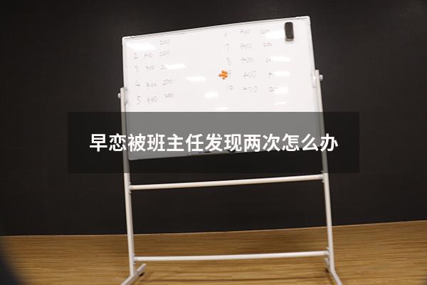 早恋被班主任发现两次怎么办