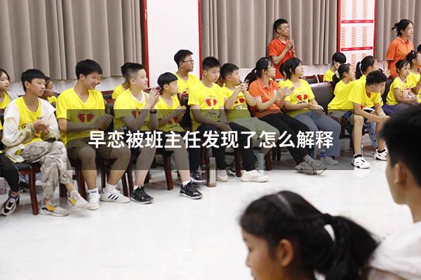 早恋被班主任发现了怎么解释