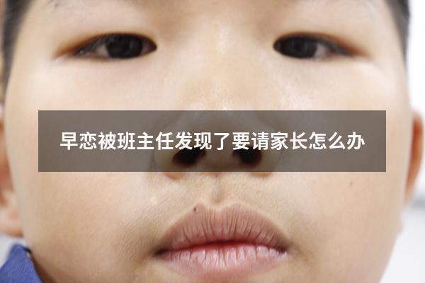 早恋被班主任发现了要请家长怎么办