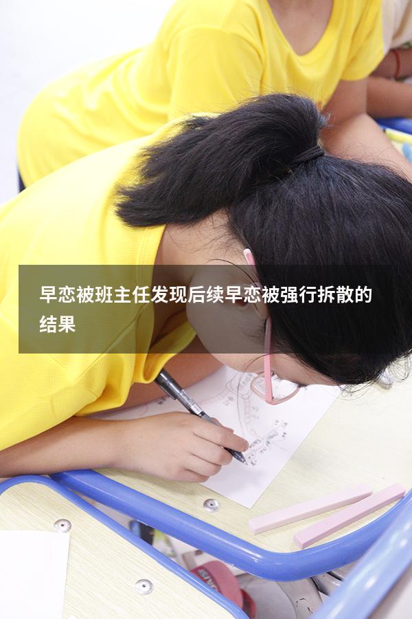 早恋被班主任发现后续（早恋被强行拆散的结果）