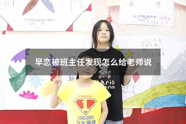 早恋被班主任发现怎么给老师说