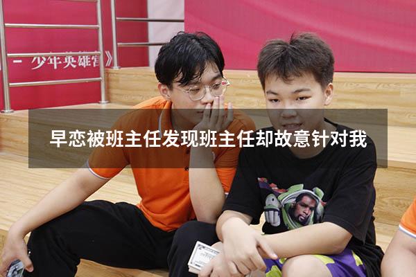 早恋被班主任发现班主任却故意针对我
