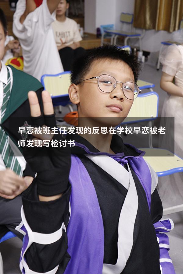 早恋被班主任发现的反思（在学校早恋被老师发现,写检讨书）