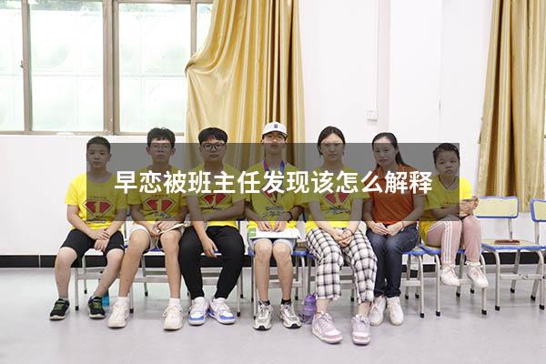 早恋被班主任发现该怎么解释
