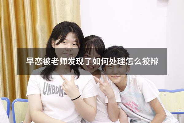 早恋被老师发现了如何处理怎么狡辩