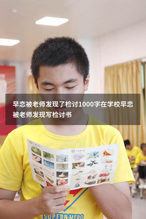早恋被老师发现了检讨1000字（在学校早恋被老师发现,写检讨书）