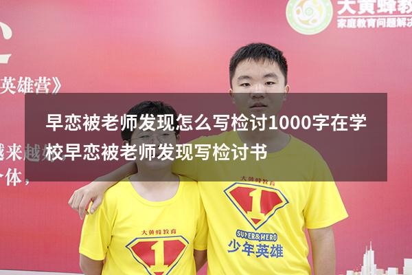 早恋被老师发现怎么写检讨1000字（在学校早恋被老师发现,写检讨书）