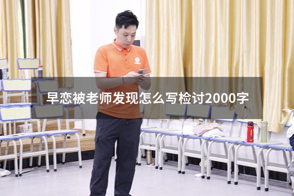 早恋被老师发现怎么写检讨2000字