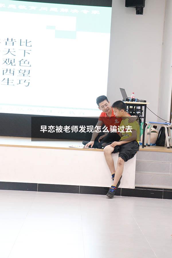 早恋被老师发现怎么骗过去