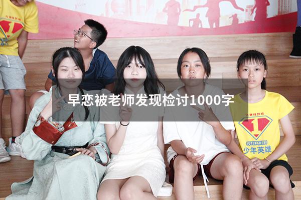 早恋被老师发现检讨1000字