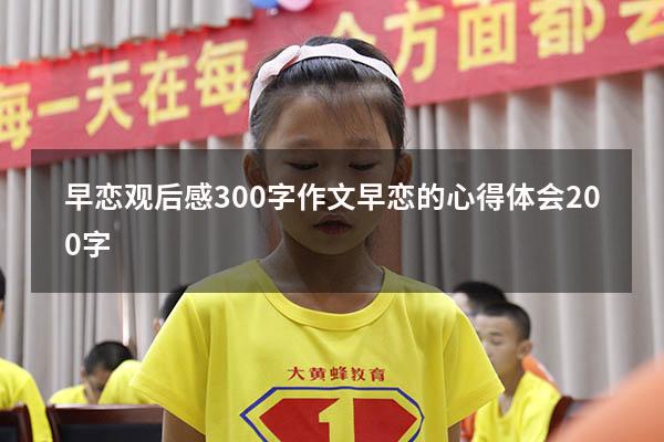 早恋观后感300字作文（早恋的心得体会200字）