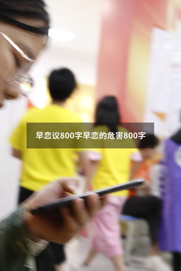 早恋议800字（早恋的危害800字）
