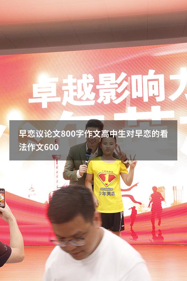 早恋议论文800字作文高中生（对早恋的看法作文600）