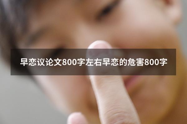 早恋议论文800字左右（早恋的危害800字）