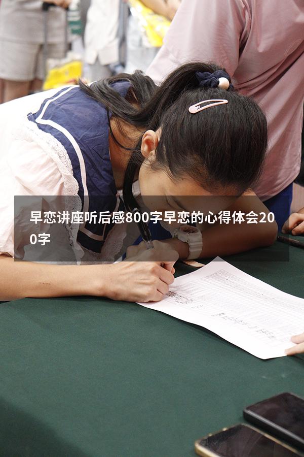 早恋讲座听后感800字（早恋的心得体会200字）