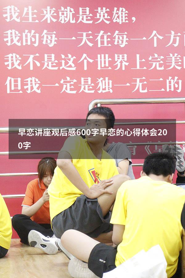 早恋讲座观后感600字（早恋的心得体会200字）