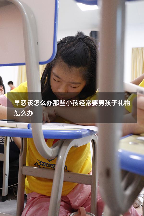 早恋该怎么办那些小孩经常要男孩子礼物怎么办