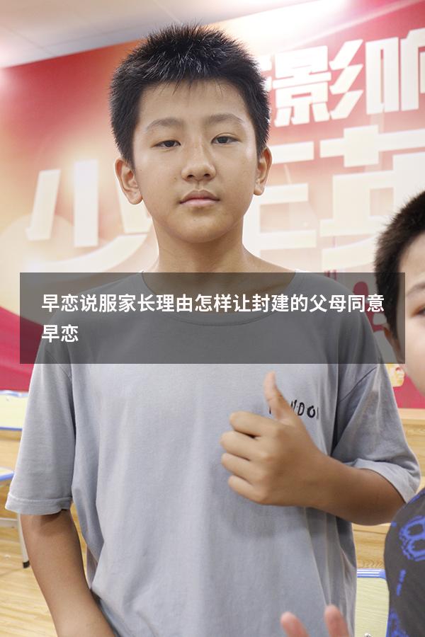 早恋说服家长理由（怎样让封建的父母同意早恋）