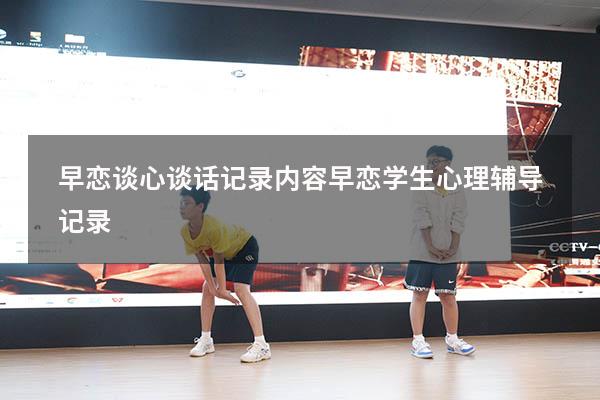 早恋谈心谈话记录内容（早恋学生心理辅导记录）