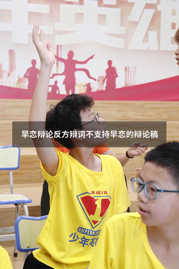 早恋辩论反方辩词（不支持早恋的辩论稿）