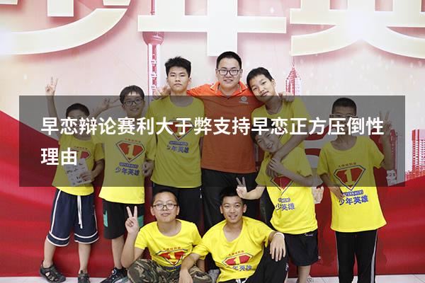 早恋辩论赛利大于弊（支持早恋正方压倒性理由）
