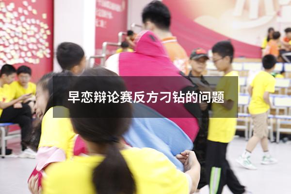 早恋辩论赛反方刁钻的问题