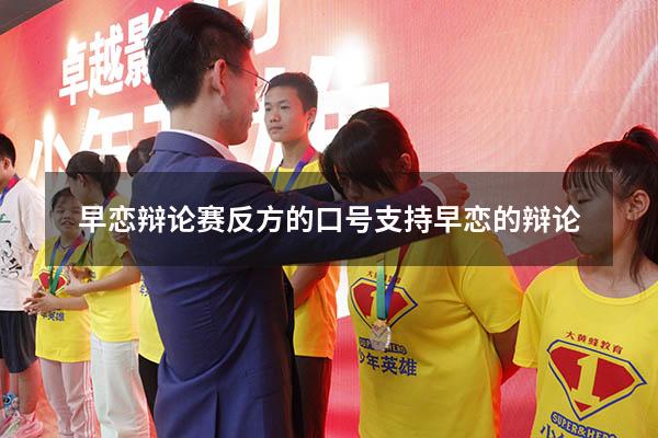 早恋辩论赛反方的口号（支持早恋的辩论）