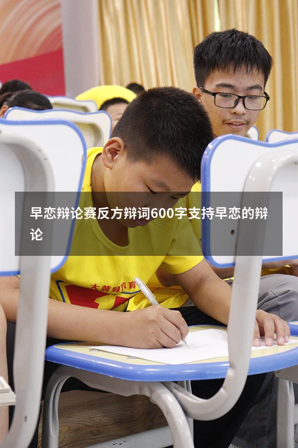 早恋辩论赛反方辩词600字（支持早恋的辩论）