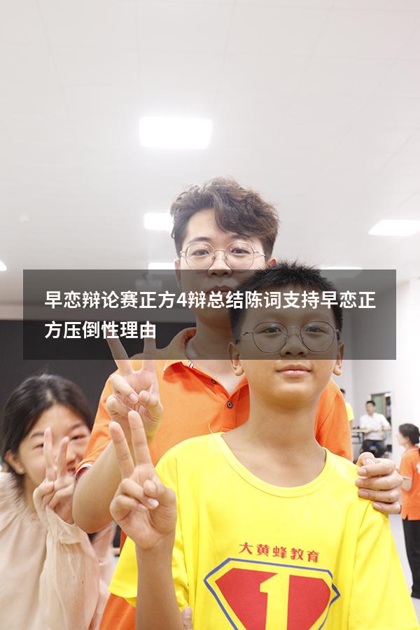早恋辩论赛正方4辩总结陈词（支持早恋正方压倒性理由）