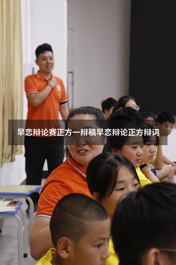 早恋辩论赛正方一辩稿（早恋辩论正方辩词）