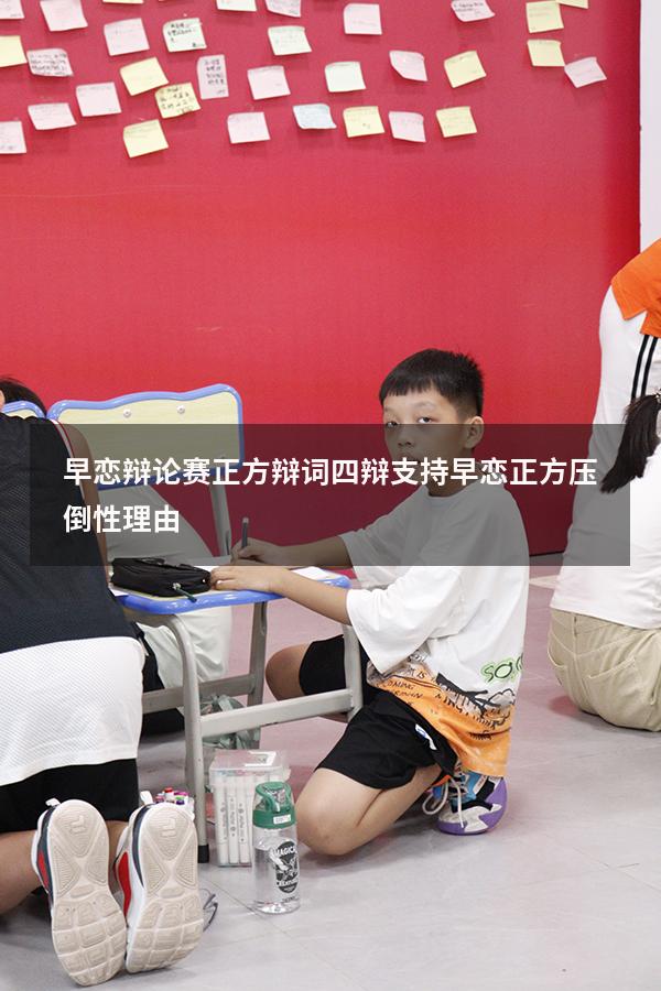 早恋辩论赛正方辩词四辩（支持早恋正方压倒性理由）