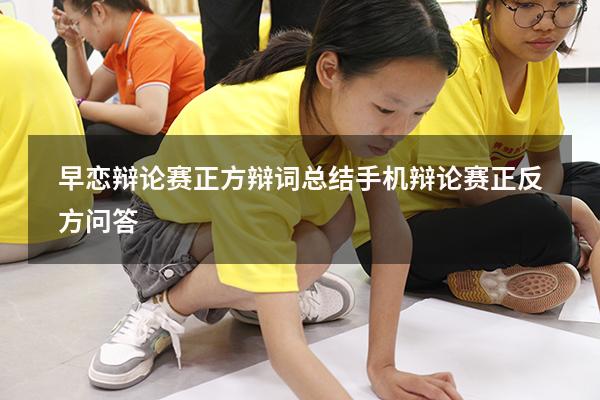 早恋辩论赛正方辩词总结（手机辩论赛正反方问答）